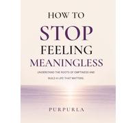 How to Stop Feeling Meaningless: Change the Conversation in Your Head and Rebuild Your Life One Small Step at a Time