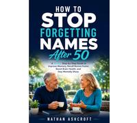 How to Stop Forgetting Names After 50: A 30-Day Step-by-Step Guide to Improve Memory, Recall Names Faster, Boost Brain Health, and Stay Mentally Sharp: 2 (Healthy After 50 Series)