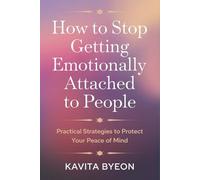 How to Stop Getting Emotionally Attached to People: Practical Strategies to Protect Your Peace of Mind