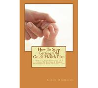 How To Stop Getting Old Health Plan: How To Stop Getting Old Guide To Living A Long, Prosperous And Healthy Life
