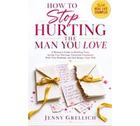 How To Stop Hurting The Man You Love: A Woman’s Guide to Building Trust, Saving Your Marriage, Emotional Connection With Your Husband, and Quit Being a Toxic Wife (With Real Life Examples)