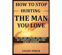 HOW TO STOP HURTING THE MAN YOU LOVE: HEAL YOUR MIND, OVERCOME TOXIC THOUGHT, QUIT MANIPULATIVE BEHAVIOR AND BUILD HEALTHY RELATIONSHIP