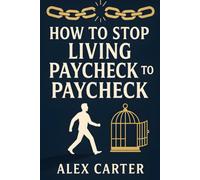 How to Stop Living Paycheck to Paycheck: Break Free from the Paycheck-to-Paycheck Grind and Build the Financial Freedom You Deserve (The Wealth Series)
