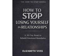 How to Stop Losing Yourself in Relationships: A 30-Day Reset to Rebuild Emotional Boundaries (The How to Stop Series)