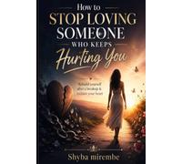 HOW TO STOP LOVING SOMEONE WHO KEEPS HURTING YOU: REBUILD YOURSELF AFTER A BREAKUP AND RECLAIM YOUR HEART (The heart break healing Collection)