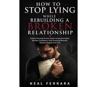 How To Stop Lying and Rebuilding A Broken Relationship: Achieve Personal Growth, Break Compulsive Habits, Reclaim Confidence, Heal Emotional Wounds, Restore Integrity and Trust