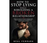 How To Stop Lying and Rebuilding A Broken Relationship: Achieve Personal Growth, Break Compulsive Habits, Reclaim Confidence, Heal Emotional Wounds, Restore Integrity and Trust