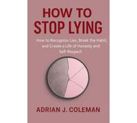 HOW TO STOP LYING: How to Recognise Lies, Break the Habit, and Create a Life of Honesty and Self-Respect