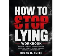 HOW TO STOP LYING WORBOOK: PRACTICAL EXERCISES, TRIGGER TRACKERS & REFLECTION PROMPTS TO BREAK THE HABIT AND BUILD LASTING HONESTY