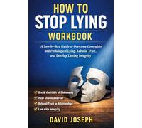 How to Stop Lying Workbook: A Step-by-Step Guide to Overcome Compulsive and Pathological Lying, Rebuild Trust, and Develop Lasting Integrity