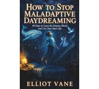 How to Stop Maladaptive Daydreaming: 90 Days to Leave the Fantasy World and Live Your Real Life