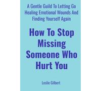 How to Stop Missing Someone Who Hurt You: A Gentle Guide to Letting Go, Healing Emotional Wounds, Rebuilding Self-Worth, and Finding Yourself Again (Safe Place To Heal)