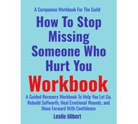 How to Stop Missing Someone Who Hurt You Workbook: A Guided Recovery Workbook to Help You Let Go, Rebuild Self-Worth, Heal Emotional Wounds, and Move Forward with Confidence