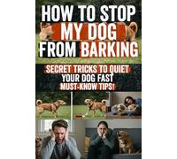 How to Stop My Dog from Barking: Discover the Secret Strategies Dog Trainers Use to Stop Barking Fast - Simple, Humane, and Proven Techniques to Calm Your Dog and Restore Peace at Home