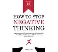 How to Stop Negative Thinking: A Practical Guide to Break the Cycle of Overthinking, Control Negative Thoughts and Relieve Anxiety, Stress and Worry - Includes 15 Hacks to Overcome Negativity