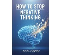 How to Stop Negative Thinking: A Practical Guide to Rewiring Your Mind, Breaking Toxic Thought Cycles, and Building a Clear, Positive Life