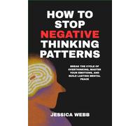 How to Stop Negative Thinking Patterns: Break the Cycle of Overthinking, Master Your Emotions, and Build Lasting Mental Peace