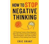 How to Stop Negative Thinking: Stop Negative Self-Talk, Defuse Intrusive Thoughts, End Rumination, and Calm Anxiety Spirals to Find Lasting Inner Peace