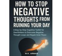 How To Stop Negative Thoughts From Ruining Your Day: A Step-by-Step Cognitive Toolkit for Overthinkers to Overcome Negative Thought Loops and Regain Inner Peace