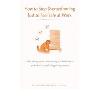 How to Stop Overperforming Just to Feel Safe at Work: Why Doing More Isn’t Making You Feel Better-and What’s Actually Happening Instead (The Modern Work Anxiety Series)