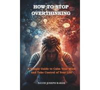 How to Stop Overthinking: A Simple Guide to Calm Your Mind and Take Control of Your Life