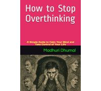 How to Stop Overthinking: A Simple Guide to Calm Your Mind and Take Control of Your Life