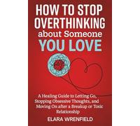 HOW TO STOP OVERTHINKING ABOUT SOMEONE YOU LOVE: He guide to letting go, stopping obsessive thoughts, and moving on after a breakup or toxic relationships.