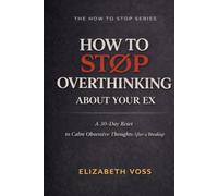 How to Stop Overthinking About Your Ex: A 30-Day Reset to Quiet Obsessive Thoughts After a Breakup (The How to Stop Series)