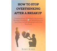 HOW TO STOP OVERTHINKING AFTER A BREAKUP: A Healing Journey of Letting Go with Practical Strategies, Emotional Clarity, Mindful Practices, Inner Peace, and Life-Changing Growth After Heartbreak