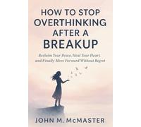 How To Stop Overthinking After A Breakup: Reclaim Your Peace, Heal Your Heart, and Finally Move Forward Without Regret