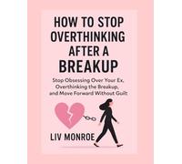 How to Stop Overthinking After a Breakup: Stop Obsessing Over Your Ex, Overthinking the Breakup, and Move Forward Without Guilt