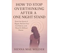 How to Stop Overthinking After a One Night Stand: Quiet the Spiral of Regret, Reclaim Your Confidence, and Move On Without Shame