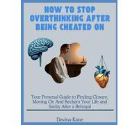 How To Stop Overthinking After Being Cheated On: Your Personal Guide to Finding Closure, Moving On And Reclaim Your Life and Sanity After a Betrayal