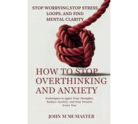 HOW TO STOP OVERTHINKING AND ANXIETY: Techniques to Quiet Your Thoughts, Reduce Anxiety, and Stay Present Every Day
