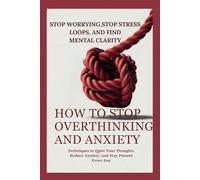 HOW TO STOP OVERTHINKING AND ANXIETY: Techniques to Quiet Your Thoughts, Reduce Anxiety, and Stay Present Every Day