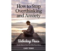HOW TO STOP OVERTHINKING AND ANXIETY: UNLOCKING PEACE,SIMPLE STEPS TO FREE YOUR MIND FROM WORRY