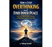 How to Stop Overthinking and Find Inner Peace: Clear Your Mind, Reduce Anxiety, and Take Back Control of Your Life
