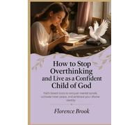 How to Stop Overthinking and Live as a confident child of God: Faith-Based Tools to Conquer Mental Spirals, Cultivate Inner Peace, and Embrace Your Divine Identity