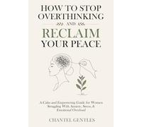 How to Stop Overthinking and Reclaim Your Peace: A Calm and Empowering Guide for Women Struggling with Anxiety, Stress, and Emotional Overload