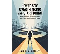 How to Stop Overthinking and Start Doing: A Practical Guide to Overcome Worry, Gain Clarity, and Achieve Your Goals