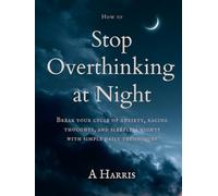 How to Stop Overthinking at Night: Calm Your Mind and Fall Asleep Faster in 7 Days: Break your cycle of anxiety, racing thoughts, and sleepless nights with simple daily techniques
