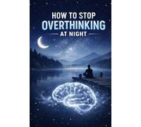 How to Stop Overthinking at Night: Calm Your Mind, Quiet Racing Thoughts, and Fall Asleep Faster Without Anxiety, Stress, or Mental Exhaustion