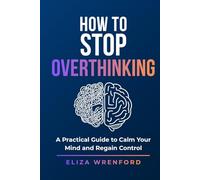 How to Stop Overthinking: Break Mental Loops, Quiet Anxiety, Stop Replaying the Past and Feel Calm, Clear and in Control Again