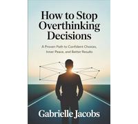 How to Stop Overthinking Decisions: A Proven Path to Confident Choices, Inner Peace, and Better Results