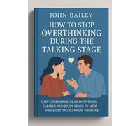 HOW TO STOP OVERTHINKING DURING TALKING STAGE: Gain Confidence, Read Intensions Clearly, and Enjoy Peace of Mind While Getting to Know Someone