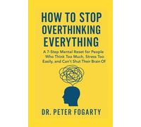 How to Stop Overthinking Everything A 7-Step Mental Reset for People Who Think Too Much, Stress Too Easily, and Can’t Shut Their Brain Off By Dr. Peter Fogarty