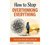 How to Stop Overthinking Everything: A Practical Guide to Quieting Your Mind Without Meditation, Mantras, or Pretending You’re Calm