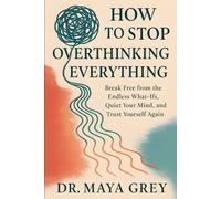 How to Stop Overthinking Everything: Break Free from the Endless What-Ifs, Quiet Your Mind, and Trust Yourself Again (Emotional Health Series)