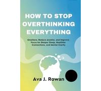 HOW TO STOP OVERTHINKING EVERYTHING: Emotions, Reduce Anxiety, and Improve Focus for Deeper Sleep, Healthier Connections, and Mental Clarity