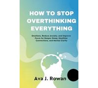 HOW TO STOP OVERTHINKING EVERYTHING: Emotions, Reduce Anxiety, and Improve Focus for Deeper Sleep, Healthier Connections, and Mental Clarity